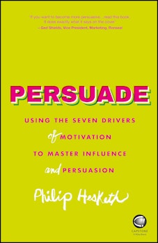 Persuade: Using the Seven Drivers of Motivation to Master Influence and Persuasion