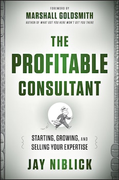 The Profitable Consultant: Starting, Growing, and Selling Your Expertise