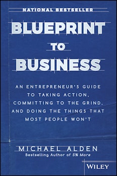 Blueprint to Business: An Entrepreneur's Guide to Taking Action, Committing to the Grind, And Doing the Things That Most People Won't