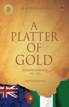 A Platter Of Gold: ‘MAKING NIGERIA’ 1906 – 1960