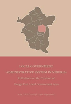Local Government Administrative System In Nigeria: Reflection On the Creation of Enugu East Local Government Area