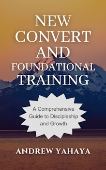 New Convert and Foundational Training: A Comprehensive Guide To Discipleship And Growth