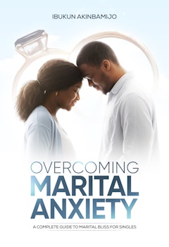 Overcoming Marital Anxiety - A Complete Guide to Marital Bliss for Singles