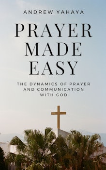 Prayer Made Easy: The Dynamics Of Prayer And Communication With God