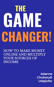 The Game Changer: How to Make Money Online and Multiply Your Sources of Income