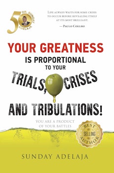 Your Greatness is Proportional to Your Trials, Crises and Tribulations!